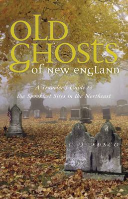 Old Ghosts of New England : A Traveler's Guide to the Spookiest Sites in the Northeast