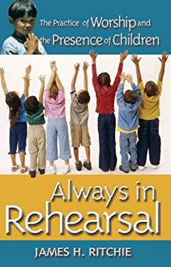 Always in Rehearsal : The Practice of Worship and the Presence of Children