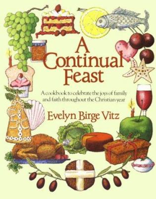 A Continual Feast : A Cookbook to Celebrate the Joys of Family and Faith Throughout the Christian Year