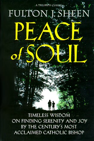 Peace of Soul : Timeless Wisdom on Finding Serenity and Joy by the Century's Most Acclaimed Catholic Bishop