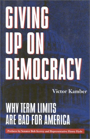 Giving up on Democracy : Why Term Limits Are Bad for America