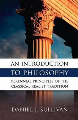 An Introduction to Philosophy : The Perennial Principles of the Classical Realist Tradition