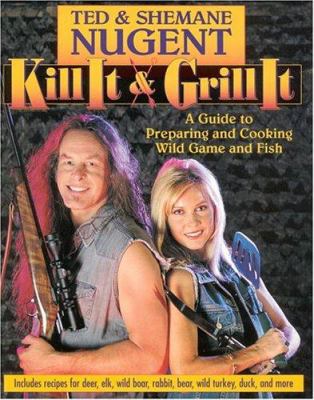 Kill It and Grill It : A Guide to Preparing and Cooking Wild Game and Fish
