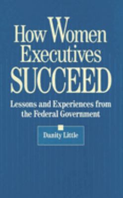 How Women Executives Succeed : Lessons and Experiences from the Federal Government