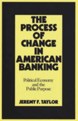The Process of Change in American Banking : Political Economy and the Public Purpose