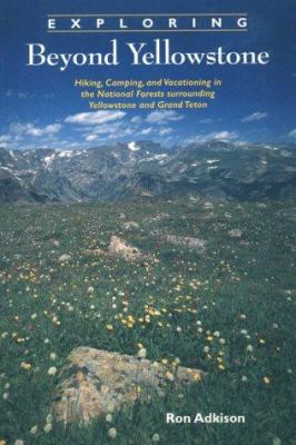 Exploring Beyond Yelowstone : Hiking, Camping and Vacationing in the National Forests Surrounding Yellowstone and Grand Teton