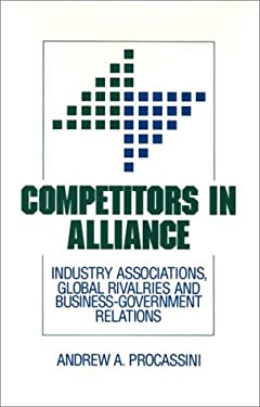 Competitors in Alliance : Industry Associations, Global Rivalries and Business-Government Relations