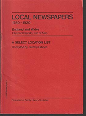 Local Newspapers 1750-1920 England and Wales, Channel Islands; Isle of Man : A Select Location List