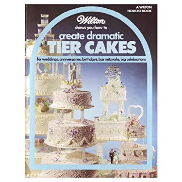 Wilton Shows You How to Create Dramatic Tier Cakes : For Weddings, Anniversaries, Birthdays, Bar Mitzvahs, Big Celebrations