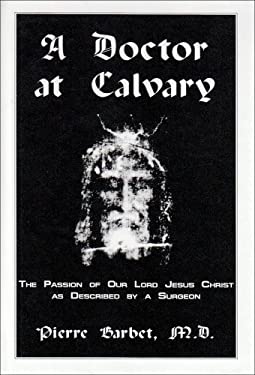 A Doctor at Calvary : The Passion of Our Lord Jesus Christ As Described by a Surgeon