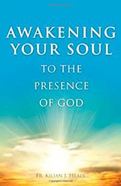 Awakening Your Soul to the Presense of God : How to Walk with Him Daily and Dwell in Friendship with Him Forever