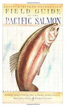 Field Guide to the Pacific Salmon : Including Salmon-Watching Sites in Alaska, British Columbia, Washington, Oregon, and Northern California