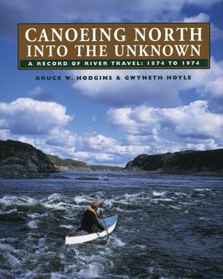 Canoeing North into the Unknown : A Record of River Travel, 1874 To 1974