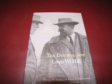 The Dutiful Son, Louis W. Hill : Life in the Shadow of the Empire Builder, James J. Hill