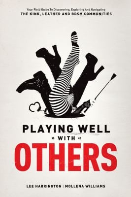 Playing Well with Others : Your Field Guide to Discovering, Navigating and Exploring the Kink, Leather and BDSM Communities