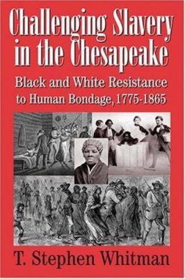 Challenging Slavery in the Chesapeake : Black and White Resistance to Human Bondage, 1775-1865