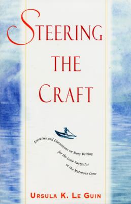 Steering the Craft : Exercises and Discussions on Story Writing for the Lone Navigator or the Mutinous Crew