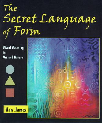 The Secret Language of Form : Visual Meaning in Art and Nature