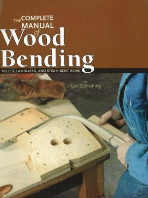 Complete Manual of Wood Bending : Milled, Laminated, and Steam-Bent Work