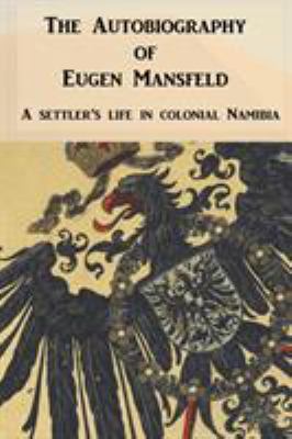 The Autobiography of Eugen Mansfeld : A German Settler's Life in Colonial Namibia