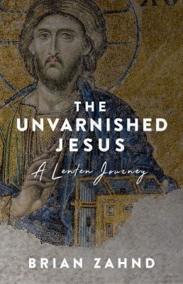 The Unvarnished Jesus : A Lenten Journey