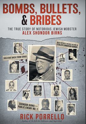 Bombs, Bullets, and Bribes : The True Story of Notorious Jewish Mobster Alex Shondor Birns