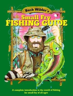 Buck Wilder's Small Fry Fishing Guide : A Complete Introduction to the World of Fishing for Small Fry of All Ages
