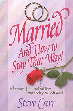 Married and How to Stay That Way : A Treasury of Practical Solutions Based Solely on Gods Word