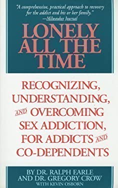 Lonely All the Time : Recognizing, Understanding and Overcoming Sex Addiction, for Addicts and Co-Dependents