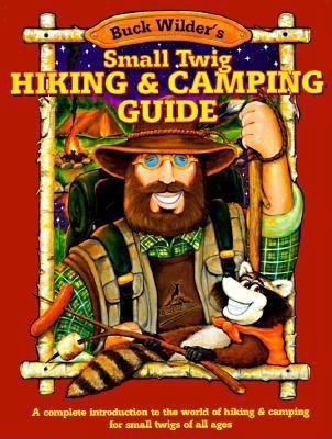 Buck Wilder's Small Twig Hiking and Camping Guide : A Complete Introduction to the World of Hiking and Camping for Small Twigs of All Ages