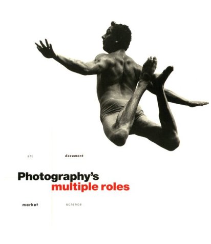 Photography's Multiple Roles : Art, Document, Market, Science