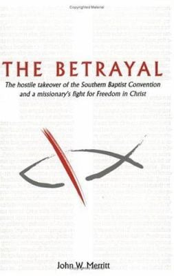 The Betrayal : The hostile takeover of the Southern Baptist Convention and a missionary's fight for Freedom in Christ