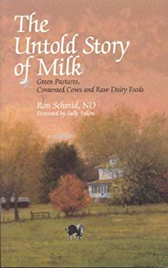 The Untold Story of Milk : Green Pastures, Contented Cows and Raw Dairy Products