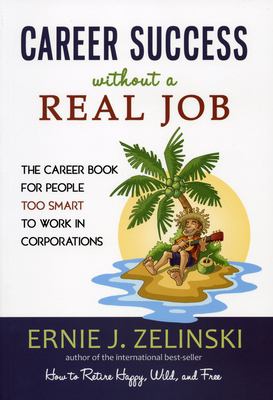 Career Success Without a Real Job : The Career Book for People Too Smart to Work in Corporations