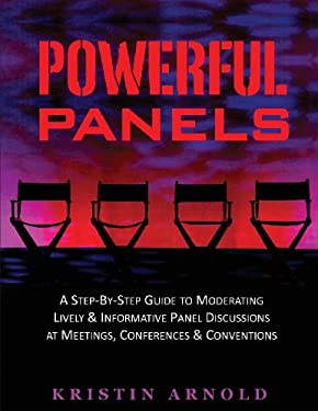 Powerful Panels : A Step-By-Step Guide to Moderating Lively and Informative Panel Discussions at Meetings, Conferences and Conventions