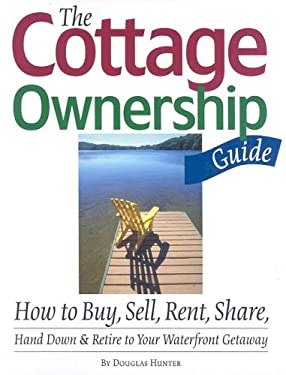 The Cottage Ownership Guide : How to Buy, Sell, Rent, Share, Hand down and Retire to Your Waterfront Getaway
