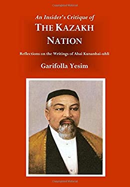 An Insider's Critique of the Kazakh Nation : Reflections on the Writings of Abai Kunanbai-Uhli