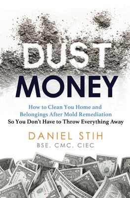 Dust Money : How to Clean Your Home and Belongings after Mold Remediation So You Don't Have to Throw Everything Away