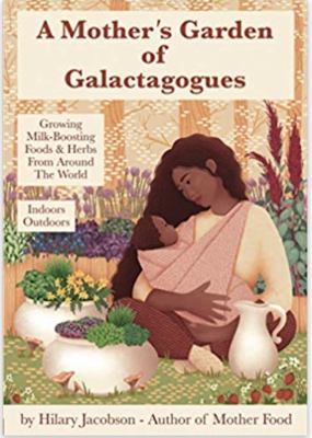 A Mother's Garden of Galactagogues : A Guide to Growing and Using Milk-Boosting Herbs and Foods from Around the World, Indoors and Outdoors, Winter an