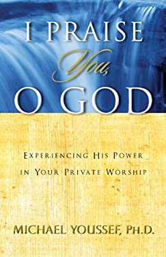 I Praise You, o God : Experiencing His Power in Your Private Worship