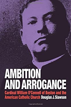 Ambition and Arrogance : Cardinal William O'Connell of Boston and the American Catholic Church