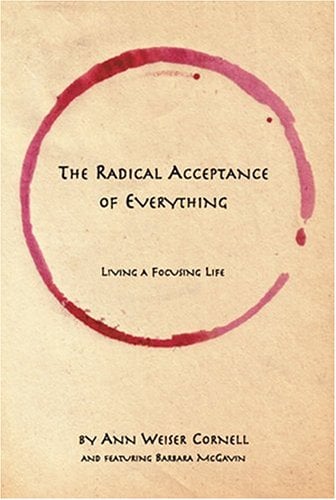 The Radical Acceptance of Everything : Living a Focusing Life