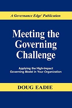 Meeting the Governing Challenge : Applying the High-Impact Governing Model in Your Organization