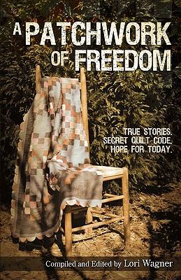 A Patchwork of Freedom : True Stories. Secret Quilt Code. Hope for Today