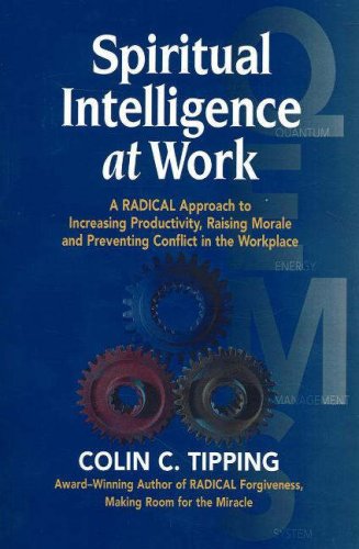 Spiritual Intelligence at Work : A RADICAL Approach to Increasing Productivity, Raising Morale and Preventing Conflict in the Workplace
