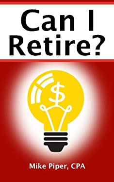 Can I Retire? How Much Money You Need to Retire and How to Manage Your Retirement Savings, Explained in 100 Pages or Less