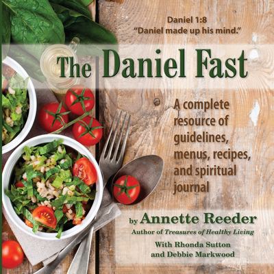 The Daniel Fast : A Complete Resource of Guidelines, Menus, Recipes and Spiritual Journal