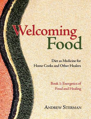 Welcoming Food, Book 1 : Energetics of Food and Healing: Diet As Medicine for Home Cooks and Other Healers