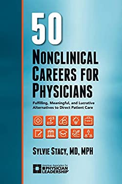 50 Nonclinical Careers for Physicians : Fulfilling, Meaningful, and Lucrative Alternatives to Direct Patient Care