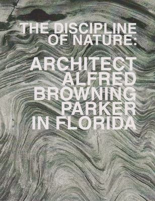 The Discipline of Nature : Architect Alfred Browning Parker in Florida
